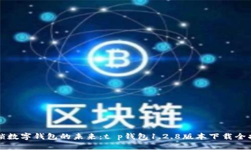 解锁数字钱包的未来：t p钱包1.2.8版本下载全指南