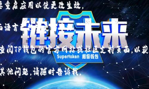 要在TP钱包（Trust Wallet）中设置中文语言，请按照以下步骤操作：

1. **打开TP钱包应用**：确保你已经下载并安装了最新版本的TP钱包应用。

2. **进入设置**：在应用的主界面，找到右下角的“设置”图标（通常是一个齿轮图标）。

3. **选择语言选项**：在设置菜单中，寻找“语言”或者“Language”选项，点击进入。

4. **选择中文**：在语言列表中，找到“中文”选项，并选择它。通常会有简体中文和繁体中文的选择，根据您的需要进行选择。

5. **重启应用**：更改语言后，可能需要重启应用以使更改生效。

6. **确认更改**：重新启动后，确认界面语言已经变更为中文。

如果在操作过程中遇到任何问题，建议查阅TP钱包的官方网站或社区支持页面，以获取更详细的指导和帮助。

希望这个过程对你有所帮助！如果还有其他问题，请随时告诉我。