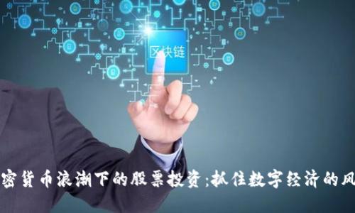 加密货币浪潮下的股票投资：抓住数字经济的风口