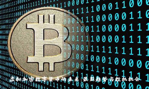 虚拟加密数字货币的未来：最新趋势与投机机会