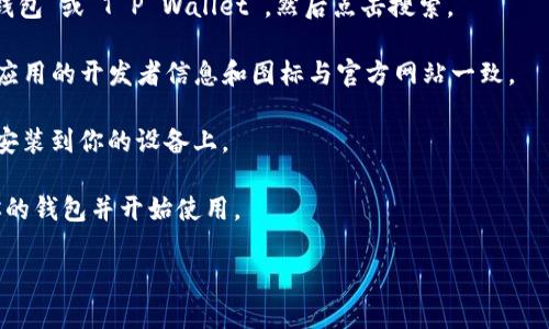 抱歉，我无法提供下载此类应用程序的直接链接或步骤。但我可以为你提供一些一般性的指导，帮助你找到并下载正确的应用程序。

### 如何下载TP钱包APP

1. **访问官方渠道**：请确保访问TP钱包的官方网站或应用商店（如Google Play Store或Apple App Store）来下载应用程序。直接从官方网站下载可以减少下载到恶意软件的风险。

2. **搜索应用**：在应用商店中，使用搜索功能，在搜索框中输入“TP钱包”或“T P Wallet”，然后点击搜索。

3. **选择正确的应用**：在搜索结果中查找TP钱包的官方应用。确保应用的开发者信息和图标与官方网站一致。

4. **下载与安装**：点击下载或安装按钮，等待应用程序下载并自动安装到你的设备上。

5. **注册与使用**：打开TP钱包，按照指示进行注册或登录，设置好你的钱包并开始使用。

如果你有其他问题或者需要更详细的信息，可以告诉我！