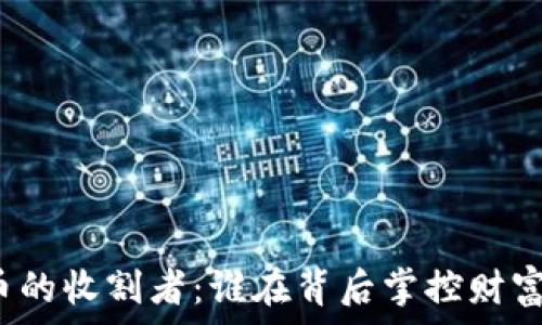   
加密货币的收割者：谁在背后掌控财富的流动?