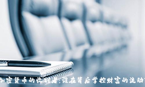   
加密货币的收割者：谁在背后掌控财富的流动?