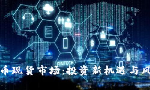 加密货币现货市场：投资新机遇与风险解析