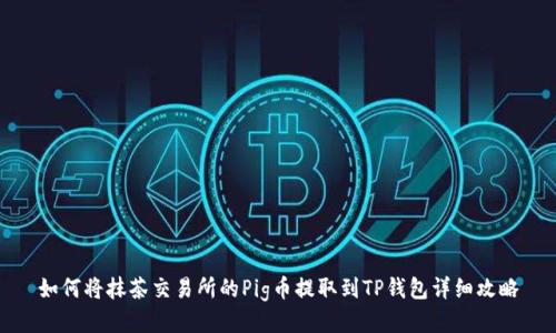 如何将抹茶交易所的Pig币提取到TP钱包详细攻略