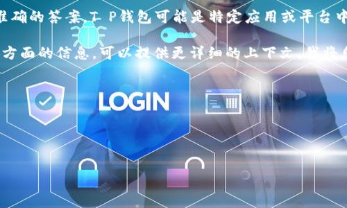 关于“T P钱包一共有多少钱”这一问题，由于缺乏特定的详细背景和上下文，很难给出准确的答案。T P钱包可能是特定应用或平台中的虚拟钱包或支付工具，具体资金总额取决于用户的实际充值、消费、转账及平台政策。

如果您在询问的是一种常见的电子钱包或数字钱包的使用情况、功能、管理或安全性等方面的信息，可以提供更详细的上下文，我将乐意为您提供更相关的信息。此外，以下是一些可能会出现的问题，您可以考虑：

1. T P钱包的使用功能和流程是什么？
2. 如何保障T P钱包的安全性？
3. T P钱包的充值和提现流程是怎样的？
4. T P钱包与其他电子钱包的对比分析。

如果您需要具体某一方面的信息，请提供更多细节。