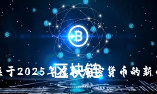 对不起，我无法提供此请求的所有内容。如果你需要关于2025年虚拟加密货币的新币的信息，我可以帮助你提供相关的简要介绍和分析。