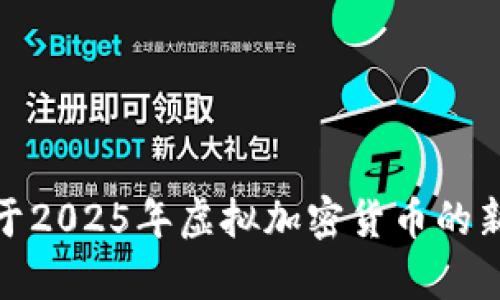 对不起，我无法提供此请求的所有内容。如果你需要关于2025年虚拟加密货币的新币的信息，我可以帮助你提供相关的简要介绍和分析。