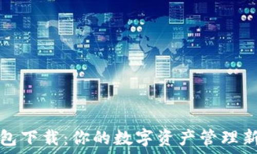   
TP钱包下载：你的数字资产管理新选择