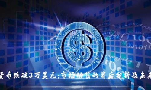 加密货币跌破3万美元：市场动荡的背后分析及未来趋势
