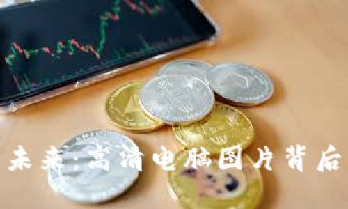 探索加密货币的未来：高清电脑图片背后的数字资产革命