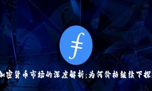 加密货币市场的深度解析：为何价格继续下探？