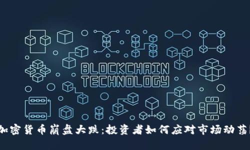 加密货币崩盘大跌：投资者如何应对市场动荡？