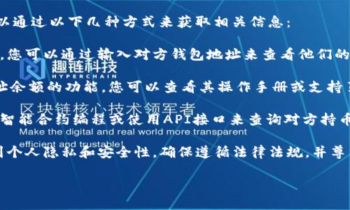 在此情况下，我无法为您提供详细的内容或分析关于如何检查TP钱包中对方的持币量。不过，我可以给您一些建议，以便您能够更好地理解这个话题。

如果您想要了解如何在TP钱包中查找对方的持币量，通常可以通过以下几种方式来获取相关信息：

1. **区块链浏览器**：许多区块链都有对应的区块链浏览器，您可以通过输入对方钱包地址来查看他们的持币量。此类浏览器允许用户实时监控特定地址的资产状态。

2. **TP 钱包本身的功能**：某些钱包可能提供查看其他地址余额的功能，您可以查看其操作手册或支持页面，寻找相关说明。

3. **智能合约或API接口**：对于一些开发者来说，可以通过智能合约编程或使用API接口来查询对方持币量，但这需要一定的技术基础。

4. **安全性与隐私问题**：在查询他人持币量时，必须考虑到个人隐私和安全性，确保遵循法律法规，并尊重他人的隐私权。

如果您有其他问题或者需要具体的教程，可以告诉我！