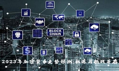 2023年加密货币走势预测：机遇与挑战并存