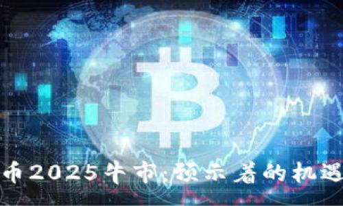 :
加密货币2025牛市：预示着的机遇与挑战
