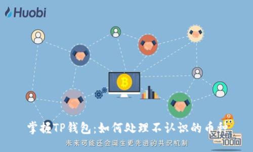 掌握TP钱包：如何处理不认识的币种