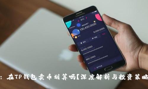 : 在TP钱包卖币划算吗？深度解析与投资策略