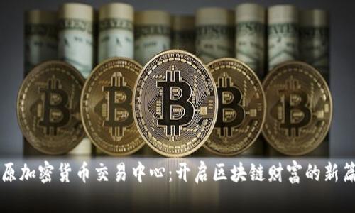 固原加密货币交易中心：开启区块链财富的新篇章