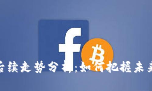 加密货币后续走势分析：如何把握未来投资机会