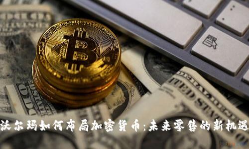 沃尔玛如何布局加密货币：未来零售的新机遇