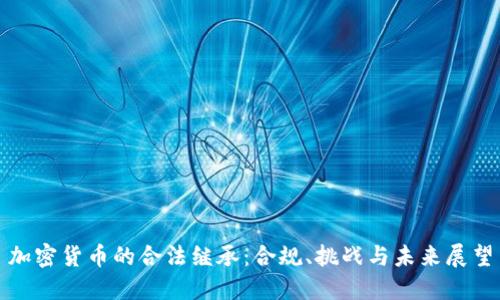 加密货币的合法继承：合规、挑战与未来展望