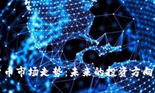 观察加密货币市场走势：未来的投资方向与风险分析