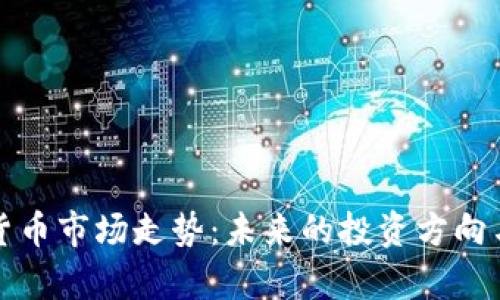 观察加密货币市场走势：未来的投资方向与风险分析