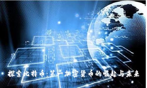 探索比特币：第一加密货币的崛起与未来