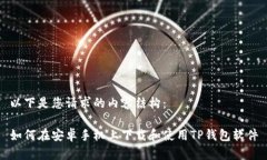 以下是您请求的内容结构：如何在安卓手机上下