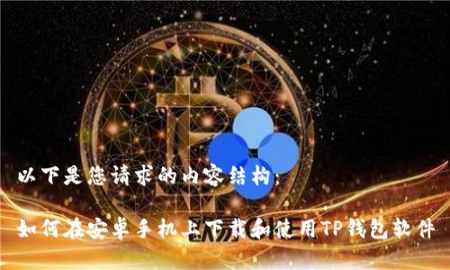 以下是您请求的内容结构：

如何在安卓手机上下载和使用TP钱包软件