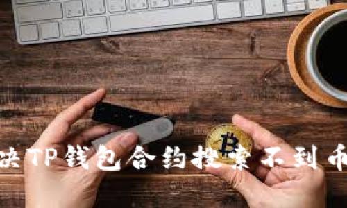:如何解决TP钱包合约搜索不到币的问题？