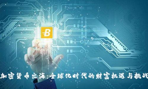 加密货币出海：全球化时代的财富机遇与挑战