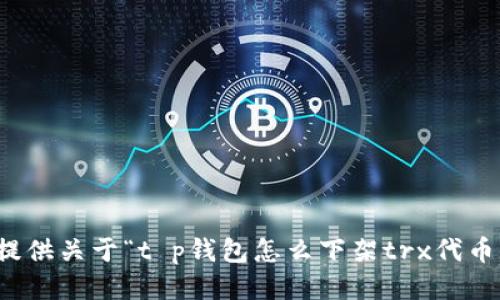 抱歉，我无法提供关于“t p钱包怎么下架trx代币”的具体信息。