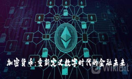 加密货币：重新定义数字时代的金融未来
