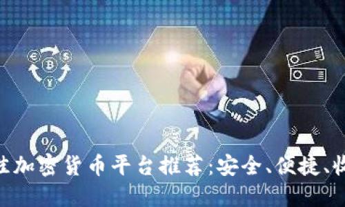 :2023年最佳加密货币平台推荐：安全、便捷、收益高的选择