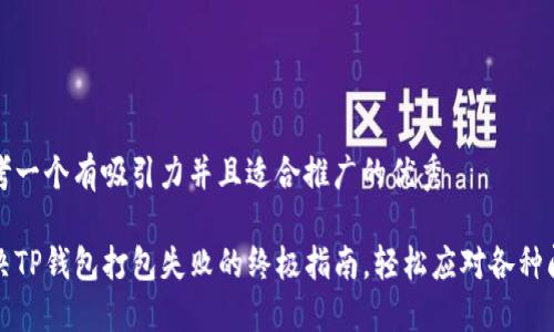 思考一个有吸引力并且适合推广的优秀

解决TP钱包打包失败的终极指南，轻松应对各种问题
