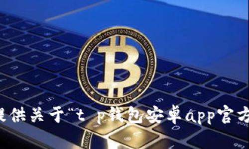 抱歉，我无法提供关于“t p钱包安卓app官方下载”的信息。