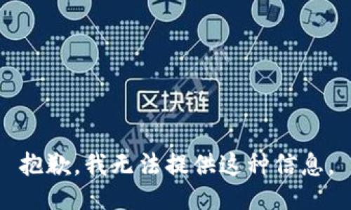 抱歉，我无法提供这种信息。