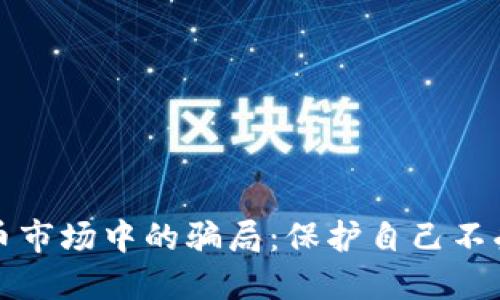 了解加密货币市场中的骗局：保护自己不受损失的关键