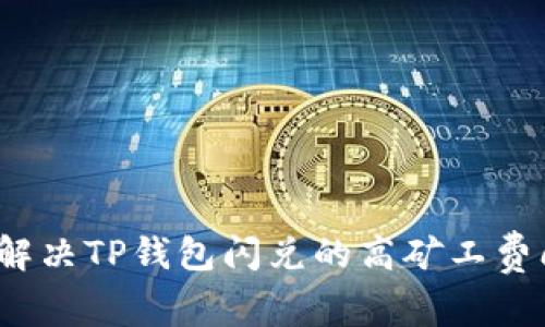 如何解决TP钱包闪兑的高矿工费问题？