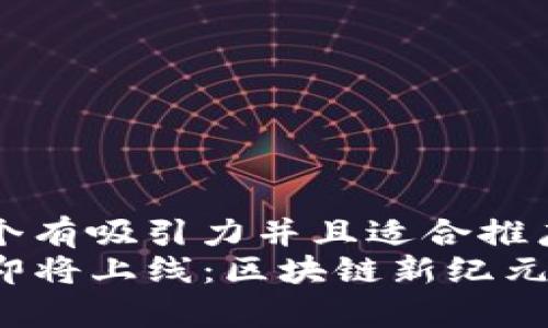 思考一个有吸引力并且适合推广的优秀
TP钱包即将上线：区块链新纪元的开启