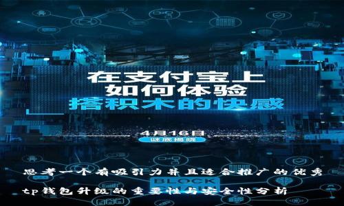 思考一个有吸引力并且适合推广的优秀

tp钱包升级的重要性与安全性分析