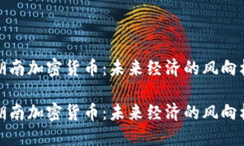 湖南加密货币：未来经济的风向标

湖南加密货币：未来经济的风向标