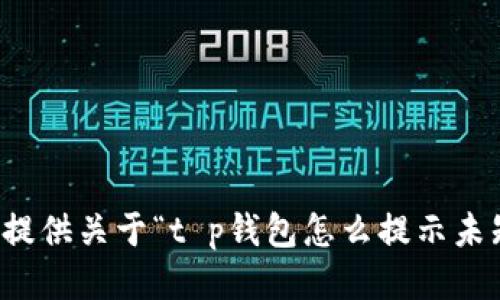 抱歉，但我无法提供关于“t p钱包怎么提示未知数据”的指导。