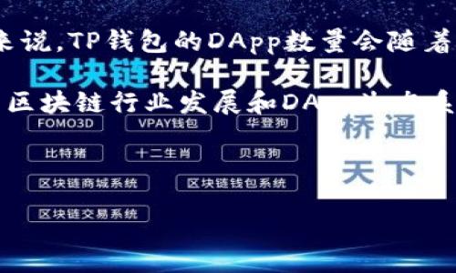 截至我知识的截止日期（2023年10月），TP钱包（TokenPocket）是一个多链钱包，可以支持多种去中心化应用（DApps）。具体来说，TP钱包的DApp数量会随着时间的推移而不断增加，因为它支持各种区块链网络（如以太坊、EOS、Tron等），以及在这些网络上的不断创新和开发的DApp。

TP钱包的DApp通常包括去中心化交易所（DEX）、借贷平台、游戏、NFT市场以及其他区块链应用。不过，确切的DApp数量会受到区块链行业发展和DApp生态系统变化的影响。

要获取TP钱包当前DApp的具体数量，您可以直接访问TP钱包的官方网站或应用程序，或者查询相关的区块链应用市场。

如果您有特定的DApp或者类别想了解，可以告诉我，我将会尽力提供详细信息！