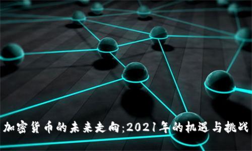 加密货币的未来走向：2021年的机遇与挑战