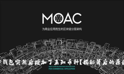 为什么我的TP钱包突然后增加了未知币种？揭秘背后的原因与解决办法！