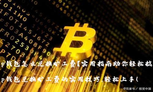 t p钱包怎么兑换旷工费？实用指南助你轻松搞定

t p钱包兑换旷工费的实用技巧，轻松上手！