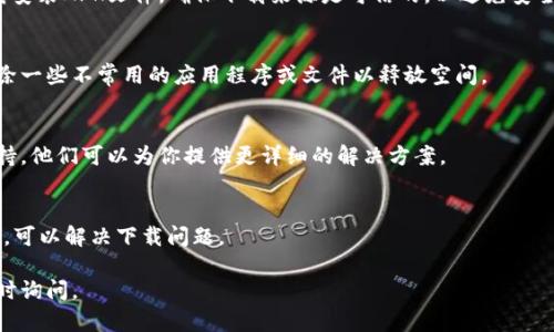 对于TP钱包无法下载的问题，可以尝试以下几个步骤和解决方案：

### 检查应用程序商店
首先，确保你正在使用的设备的应用程序商店（如App Store或Google Play Store）正常工作。有时，商店会因为维护或其他原因暂时无法访问。检查是否能顺利打开其他应用程序的页面。

### 验证网络连接
你的网络连接可能会影响下载。确保你的手机或设备连接到稳定的Wi-Fi网络或开启了移动数据。有时，网络不稳定会导致下载失败。

### 设备兼容性
请确认你的设备是否支持TP钱包的最新版本。某些旧版本的设备可能无法下载或运行最新的应用程序。如果你的设备过于陈旧，可能需要考虑升级设备或寻找兼容的应用版本。

### 清除应用商店缓存
如果你使用的是Android设备，可以尝试清除应用商店的缓存。前往设置  应用程序  Google Play商店  存储  清除缓存。这有时可以解决无法下载的问题。

### 下载APK文件
如果你仍然无法从应用商店下载TP钱包，可以考虑直接从TP钱包的官方网站下载安装APK文件。确保下载来源是可信的，以避免安全风险。打开浏览器，访问TP钱包的官方网站，查找下载链接，并按照指示进行安装。

### 检查存储空间
另外，确保你的设备有足够的存储空间来下载和安装TP钱包应用程序。你可以删除一些不常用的应用程序或文件以释放空间。

### 联系官方支持
如果经过以上步骤仍无法下载，建议联系TP钱包的官方客服，寻求专业的技术支持。他们可以为你提供更详细的解决方案。

### 更新操作系统
最后，确保你的手机操作系统是最新版本。有时候，软件更新包含了一些修复程序，可以解决下载问题。

希望以上建议能帮助你解决TP钱包下载不了的问题！如果还有其他问题，欢迎随时询问。